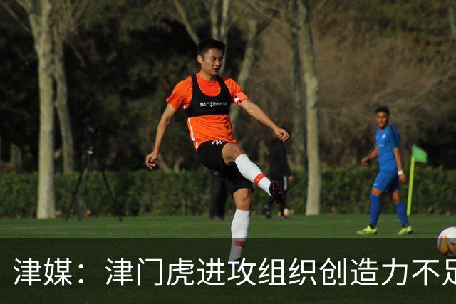津媒：津门虎进攻组织创造力不足，格劳并不是合格的后腰类型